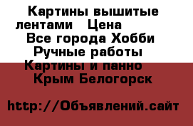 Картины вышитые лентами › Цена ­ 3 000 - Все города Хобби. Ручные работы » Картины и панно   . Крым,Белогорск